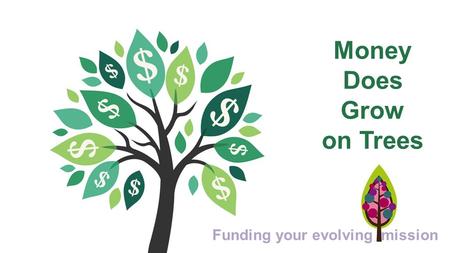 Money Does Grow on Trees Funding your evolving mission.