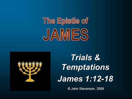 Trials & Temptations James 1:12-18 © John Stevenson, 2009.