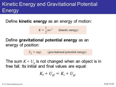 © 2013 Pearson Education, Inc. Define kinetic energy as an energy of motion: Define gravitational potential energy as an energy of position: The sum K.