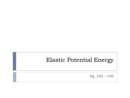 Elastic Potential Energy Pg. 192 - 196. Spring Forces  One important type of potential energy is associated with springs and other elastic objects. In.