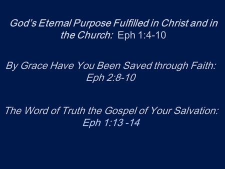 God’s Eternal Purpose Fulfilled in Christ and in the Church: Eph 1:4-10 By Grace Have You Been Saved through Faith: Eph 2:8-10 By Grace Have You Been Saved.