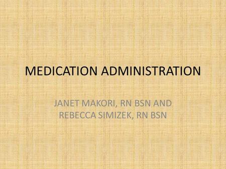 MEDICATION ADMINISTRATION JANET MAKORI, RN BSN AND REBECCA SIMIZEK, RN BSN.
