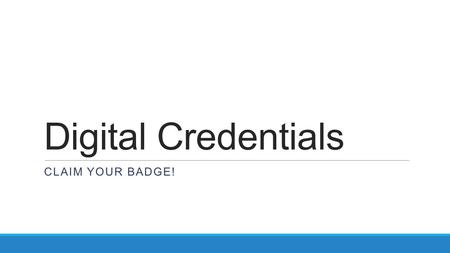 Digital Credentials CLAIM YOUR BADGE!. Why Use Digital Credentials? To market your credentials… This is an important means of empowering you to promote.
