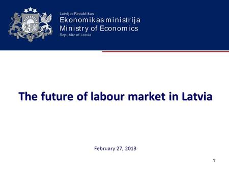 The future of labour market in Latvia The future of labour market in Latvia February 27, 2013 1.