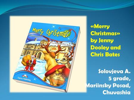 «Merry Christmas» by Jenny Dooley and Chris Bates Solovjeva A. 5 grade, Mariinsky Posad, Chuvashia.