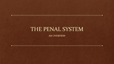 THE PENAL SYSTEM AN OVERVIEW. Why do we have a penal system? Incapacitation: remove dangerous people from society so they don’t harm the rest of us. Deterrence: