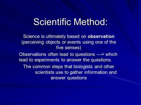 Scientific Method: Science is ultimately based on observation (perceiving objects or events using one of the five senses) Observations often lead to questions.