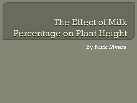 By Nick Myers.  Problem Statement: Will milk make bean plants grow taller or shorter compared to plants grown with water?  Hypothesis: If the plants.