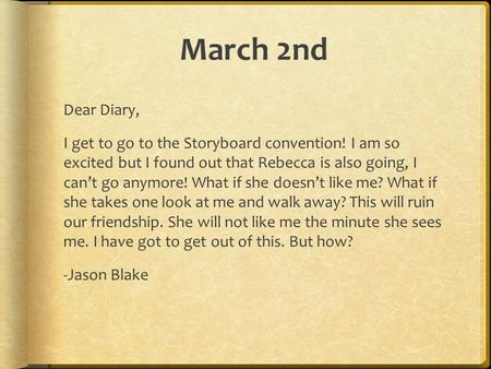March 2nd Dear Diary, I get to go to the Storyboard convention! I am so excited but I found out that Rebecca is also going, I can’t go anymore! What if.
