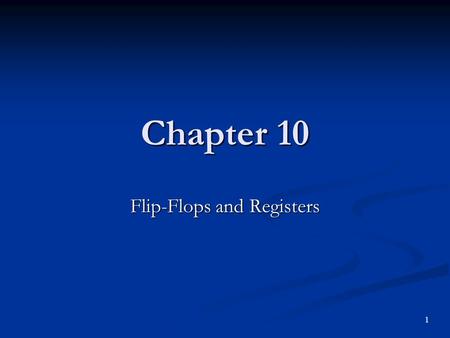 Chapter 10 Flip-Flops and Registers 1. Objectives You should be able to: Explain the internal circuit operation of S-R and gated S-R flip-flops. Explain.