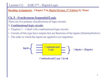 1 Lecture #11 EGR 277 – Digital Logic Ch. 5 - Synchronous Sequential Logic There are two primary classifications of logic circuits: 1.Combinational logic.