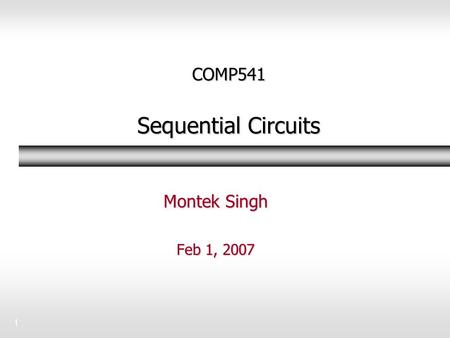 1 COMP541 Sequential Circuits Montek Singh Feb 1, 2007.