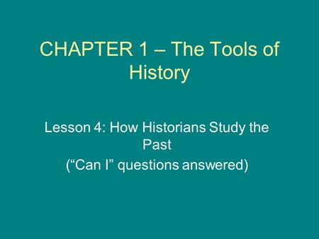 CHAPTER 1 – The Tools of History Lesson 4: How Historians Study the Past (“Can I” questions answered)