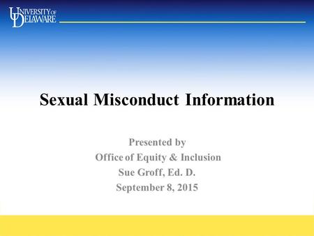 Sexual Misconduct Information Presented by Office of Equity & Inclusion Sue Groff, Ed. D. September 8, 2015.