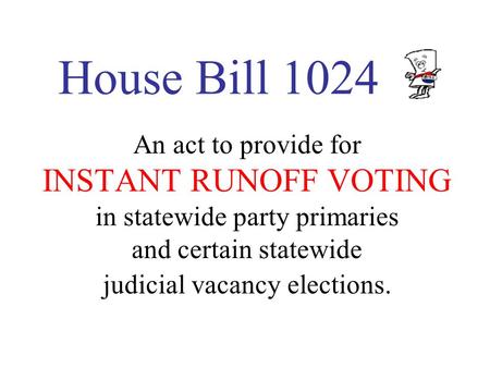 House Bill 1024 An act to provide for INSTANT RUNOFF VOTING in statewide party primaries and certain statewide judicial vacancy elections.
