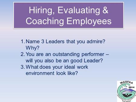Hiring, Evaluating & Coaching Employees 1.Name 3 Leaders that you admire? Why? 2.You are an outstanding performer – will you also be an good Leader? 3.What.