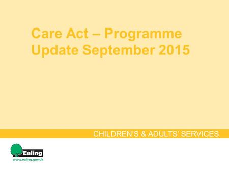 Care Act – Programme Update September 2015 CHILDREN’S & ADULTS’ SERVICES.