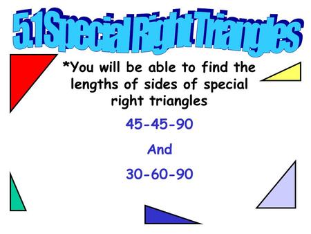 *You will be able to find the lengths of sides of special right triangles 45-45-90 And 30-60-90.
