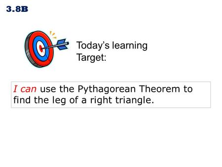Today’s learning Target: 3.8B I can use the Pythagorean Theorem to find the leg of a right triangle.