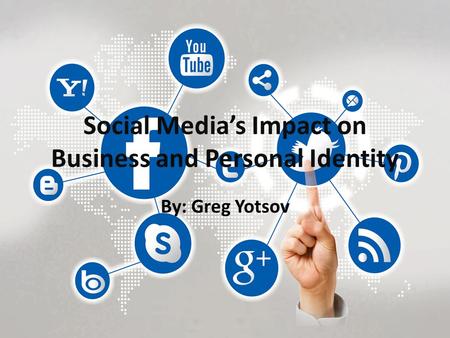 Social Media’s Impact on Business and Personal Identity By: Greg Yotsov.