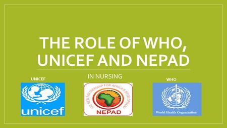 THE ROLE OF WHO, UNICEF AND NEPAD IN NURSING UNICEF WHO.