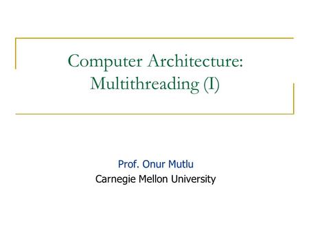 Computer Architecture: Multithreading (I) Prof. Onur Mutlu Carnegie Mellon University.