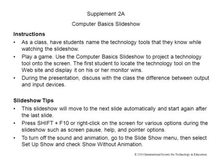 Instructions As a class, have students name the technology tools that they know while watching the slideshow. Play a game. Use the Computer Basics Slideshow.