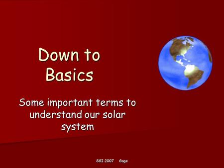 SSI 2007 Gage Down to Basics Some important terms to understand our solar system.