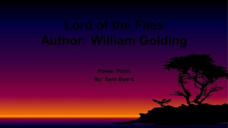 Power Point By: Sam Byers Lord of the Flies Author: William Golding.