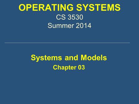 OPERATING SYSTEMS CS 3530 Summer 2014 Systems and Models Chapter 03.
