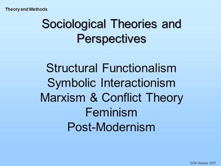 OCR Module: 2537 Theory and Methods Sociological Theories and Perspectives Structural Functionalism Symbolic Interactionism Marxism & Conflict Theory Feminism.