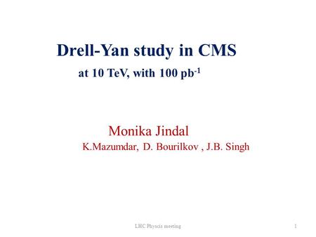 Drell-Yan study in CMS at 10 TeV, with 100 pb -1 Monika Jindal K.Mazumdar, D. Bourilkov, J.B. Singh 1LHC Physcis meeting.