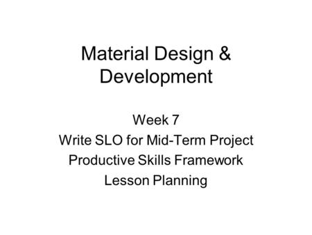 Material Design & Development Week 7 Write SLO for Mid-Term Project Productive Skills Framework Lesson Planning.