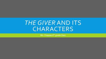 THE GIVER AND ITS CHARACTERS Ms. Chappas 6 th grade Class.