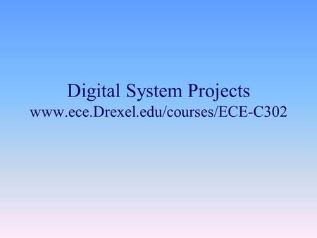 Digital System Projects www.ece.Drexel.edu/courses/ECE-C302.