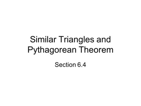 Similar Triangles and Pythagorean Theorem Section 6.4.
