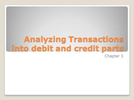 Analyzing Transactions into debit and credit parts Chapter 3.
