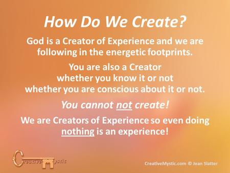 God is a Creator of Experience and we are following in the energetic footprints. You are also a Creator whether you know it or not whether you are conscious.