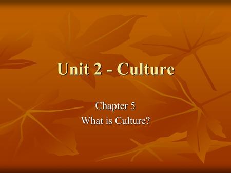 Unit 2 - Culture Chapter 5 What is Culture?. Culture A reflection of who and what we are A reflection of who and what we are Everything connected with.