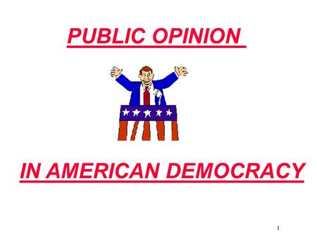 1 PUBLIC OPINION IN AMERICAN DEMOCRACY. 2 What Is Public Opinion? Judging Public Opinion Public and private opinions Private Opinions: personal feelings.