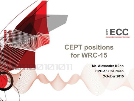 CEPT positions for WRC-15 Mr. Alexander Kühn CPG-15 Chairman October 2015.