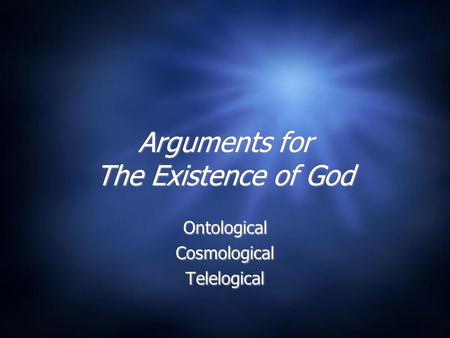 Arguments for The Existence of God Ontological Cosmological Telelogical Ontological Cosmological Telelogical.