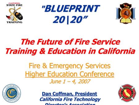 1  BLUEPRINT 20\20” The Future of Fire Service Training & Education in California Fire & Emergency Services Higher Education Conference June 1 – 4, 2007.