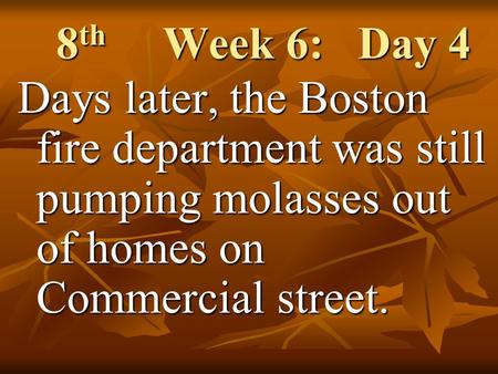 8 th Week 6: Day 4 Days later, the Boston fire department was still pumping molasses out of homes on Commercial street.