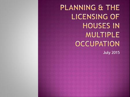 July 2015.  HMO definitions  Planning requirements  HMOs for licensing purposes  Fire Safety  Space and Amenities  Hazards & management standards.