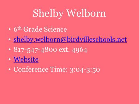 Shelby Welborn 6 th Grade Science 817-547-4800 ext. 4964 Website Conference Time: 3:04-3:50.