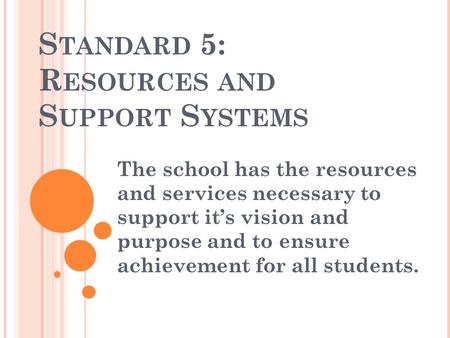 S TANDARD 5: R ESOURCES AND S UPPORT S YSTEMS The school has the resources and services necessary to support it’s vision and purpose and to ensure achievement.