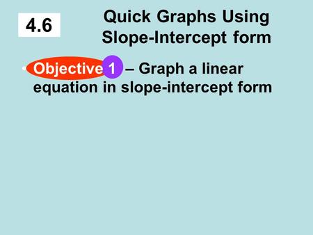 Quick Graphs Using Slope-Intercept form 4.6 Objective 1 – Graph a linear equation in slope-intercept form.