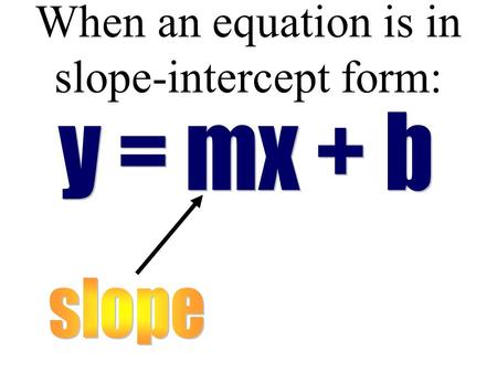 When an equation is in slope-intercept form: Examples: Identify the slope of the line and the y- intercept for each equation. 1. y = 3x +2 2. y = ½.