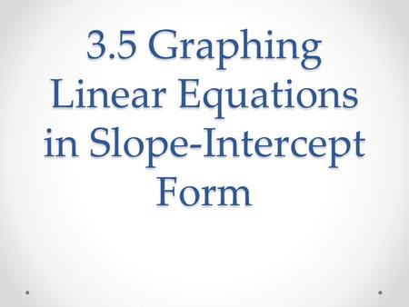 3.5 Graphing Linear Equations in Slope-Intercept Form.